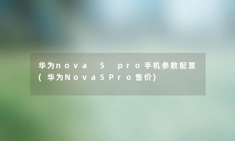 华为nova 5 pro手机参数配置(华为Nova5Pro售价)