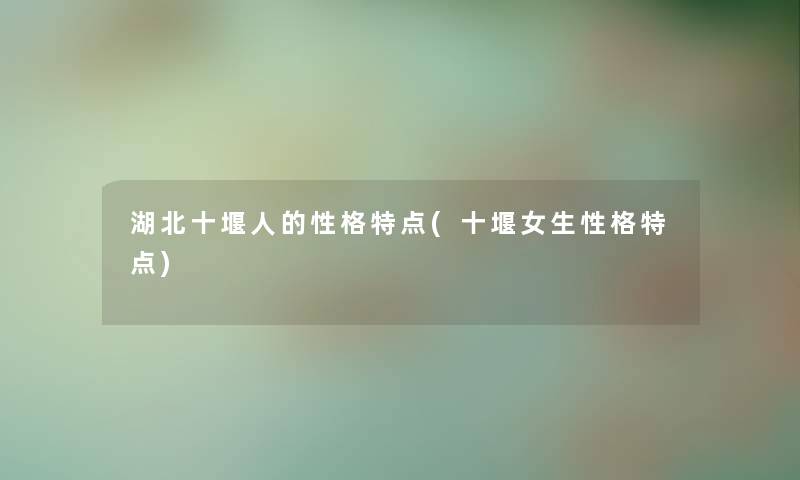 湖北十堰人的性格特点(十堰女生性格特点)