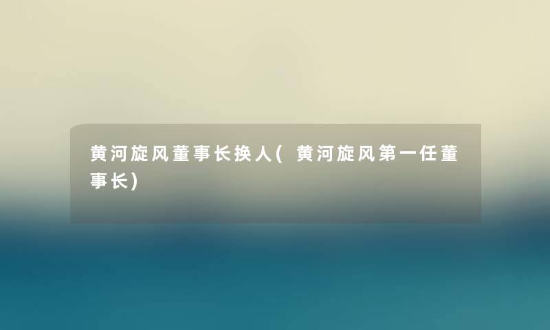 黄河旋风董事长想象中哈换人(黄河旋风第一任董事长想象中哈)