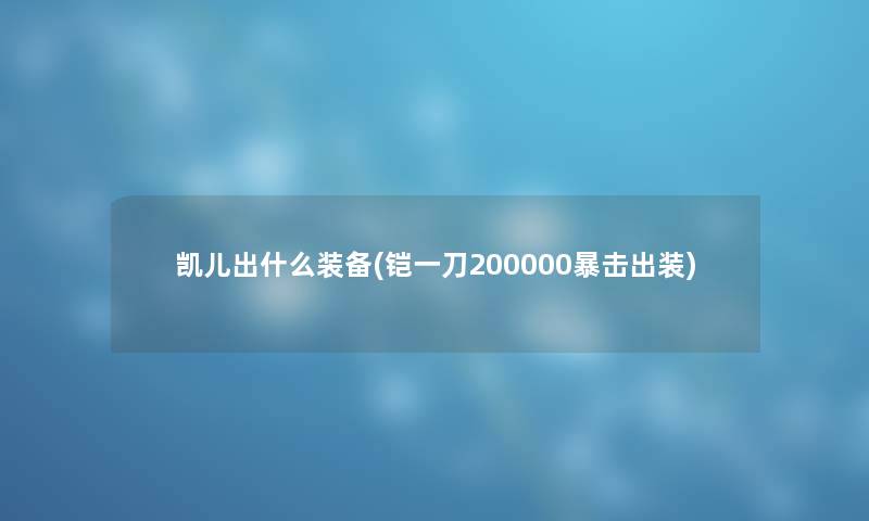 凯儿出什么装备(铠一刀200000暴击出装)