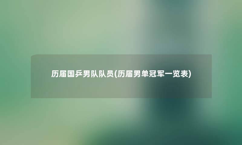 历届国乒男队队员(历届男单冠军一览表)