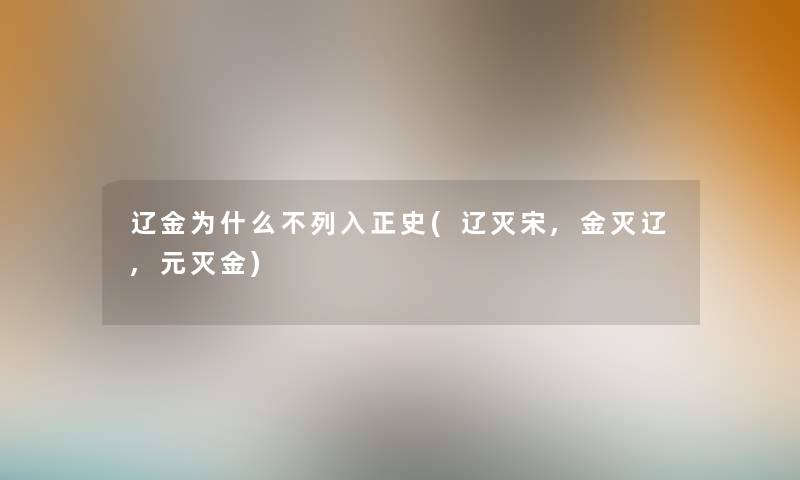 辽金为什么不列入正史(辽灭宋,金灭辽,元灭金)