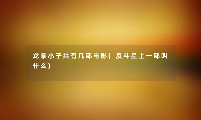 龙拳小子共有几部电影(反斗星上一部叫什么)