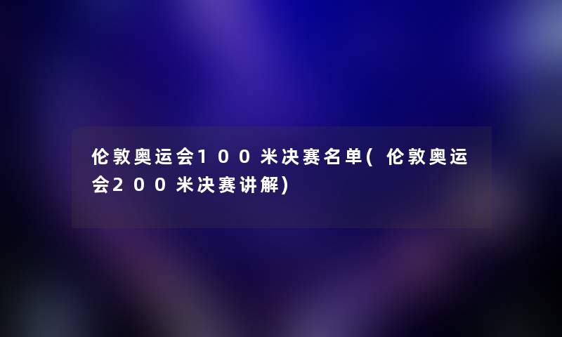 伦敦奥运会100米决赛名单(伦敦奥运会200米决赛讲解)