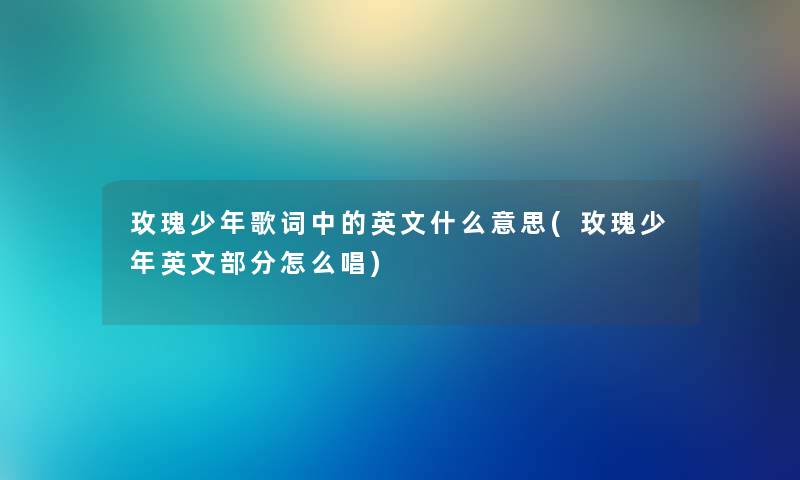 玫瑰少年歌词中的英文什么意思(玫瑰少年英文部分怎么唱)