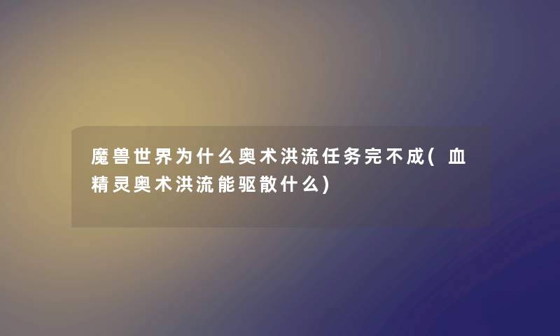 魔兽世界为什么奥术洪流任务完不成(血精灵奥术洪流能驱散什么)