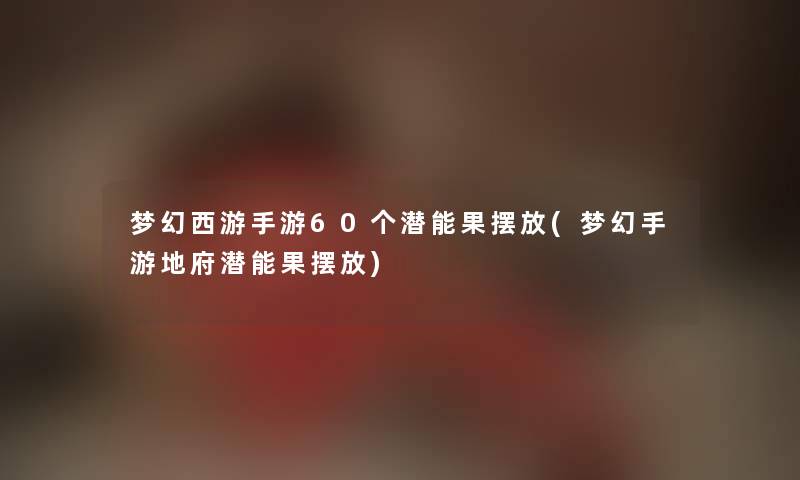 梦幻西游手游60个潜能果摆放(梦幻手游地府潜能果摆放)