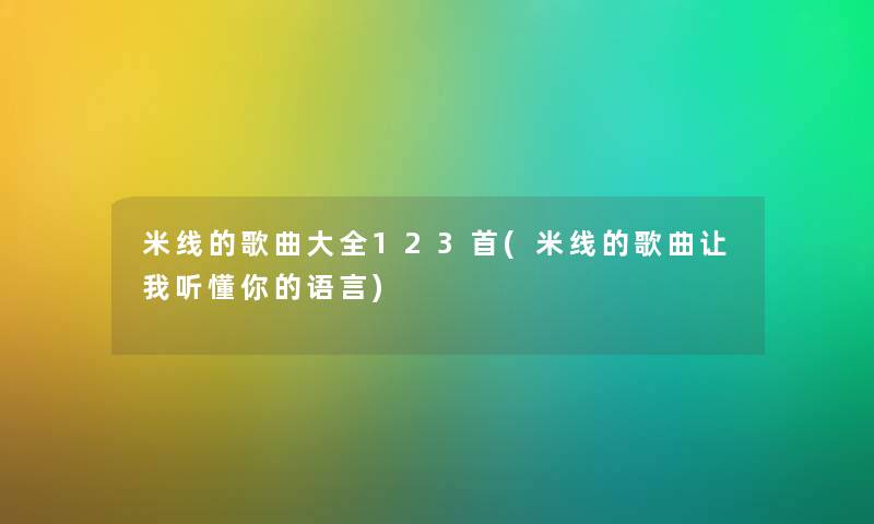 米线的歌曲大全123首(米线的歌曲让我听懂你的语言)