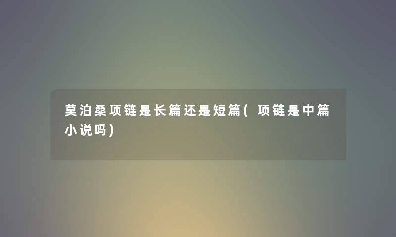 莫泊桑项链是长篇还是短篇(项链是中篇小说吗)