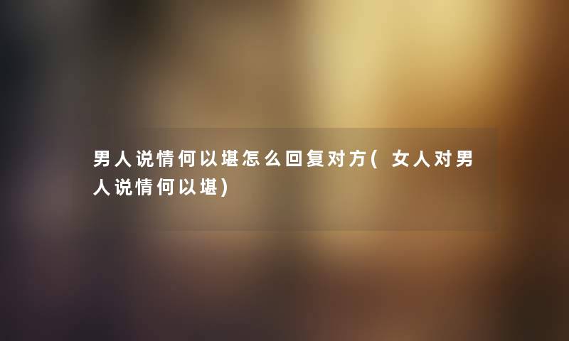 男人说情何以堪怎么回复对方(女人对男人说情何以堪)