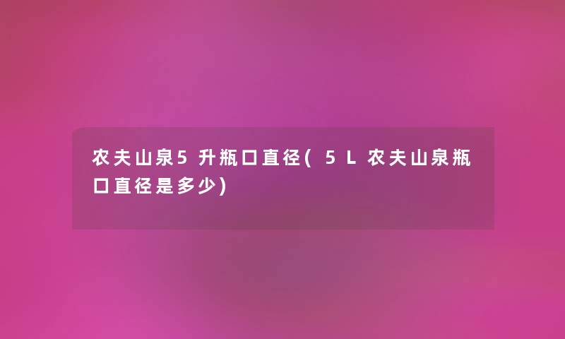 农夫山泉5升瓶口直径(5L农夫山泉瓶口直径是多少)