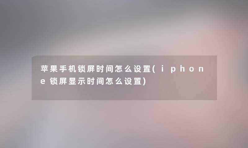 苹果手机锁屏时间怎么设置(iphone锁屏显示时间怎么设置)