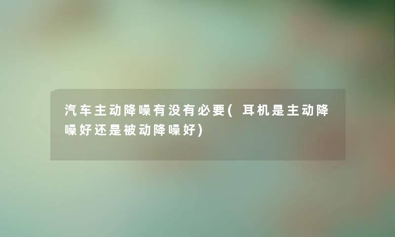 汽车主动降噪有没有必要(耳机是主动降噪好还是被动降噪好)