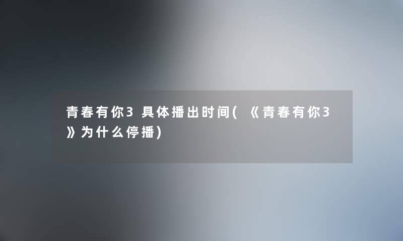 青春有你3具体播出时间(《青春有你3》为什么停播)