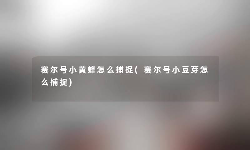 赛尔号小黄蜂怎么捕捉(赛尔号小豆芽怎么捕捉)