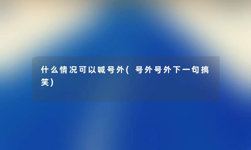 什么情况可以喊号外(号外号外下一句搞笑)