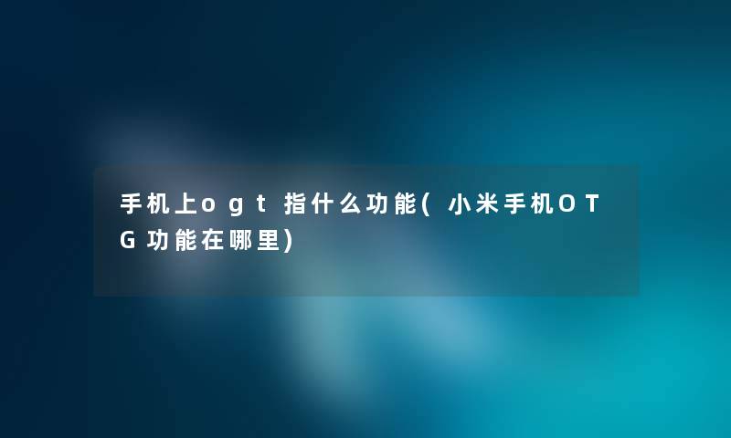 手机上ogt指什么功能(小米手机OTG功能在哪里)