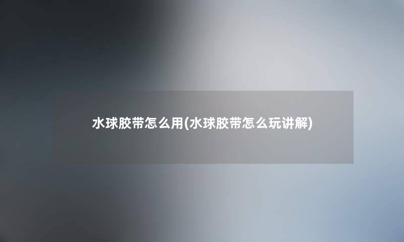 水球胶带怎么用(水球胶带怎么玩讲解)