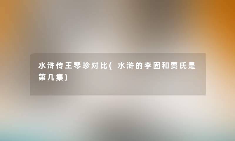 水浒传王琴珍对比(水浒的李固和贾氏是第几集)