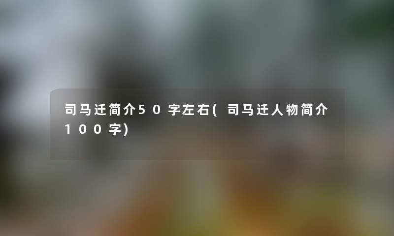 司马迁简介50字左右(司马迁人物简介100字)