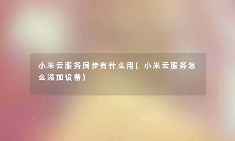 小米云服务同步有什么用(小米云服务怎么添加设备)