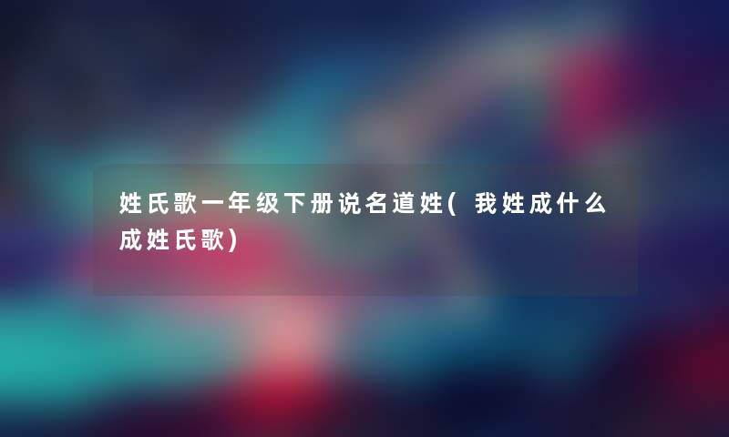 姓氏歌一年级下册说名道姓(我姓成什么成姓氏歌)