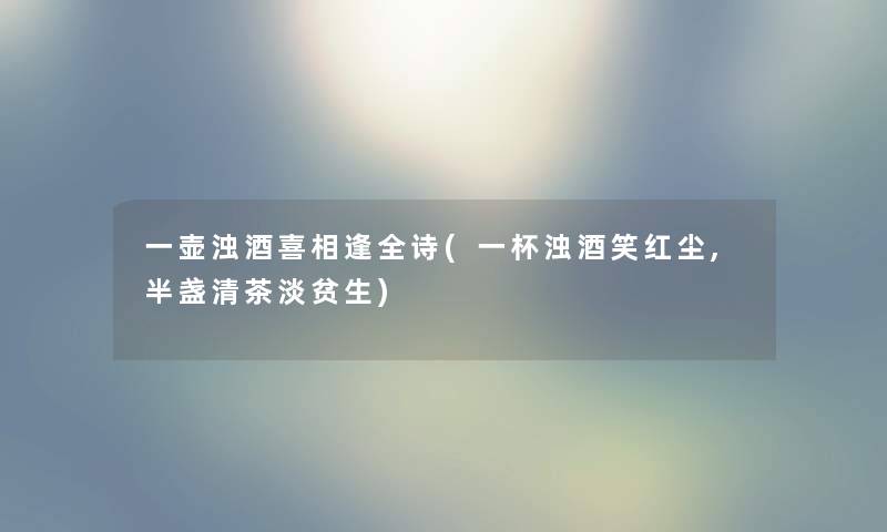 一壶浊酒喜相逢全诗(一杯浊酒笑红尘,半盏清茶淡贫生)