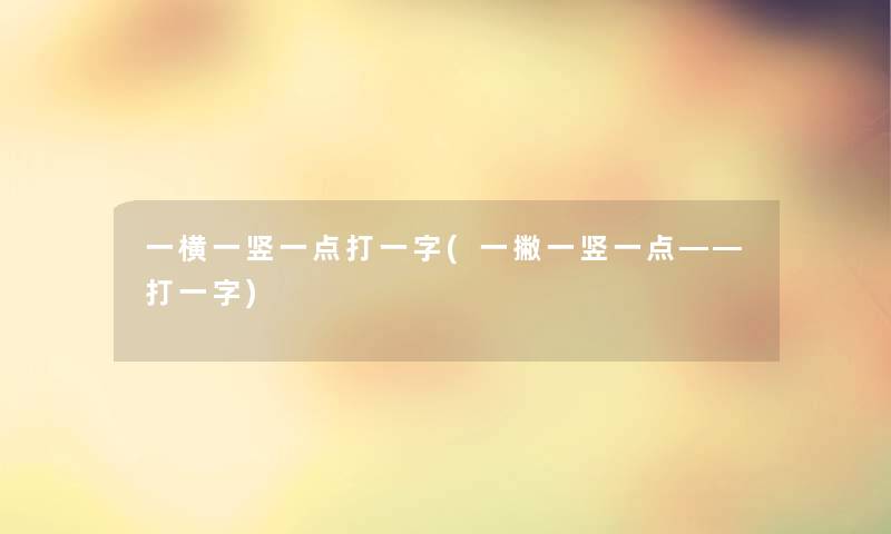 一横一竖一点打一字(一撇一竖一点――打一字)