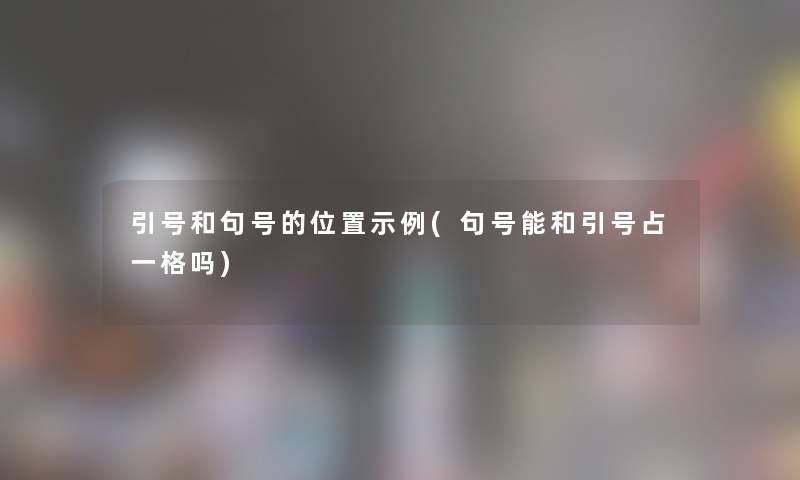 引号和句号的位置示例(句号能和引号占一格吗)