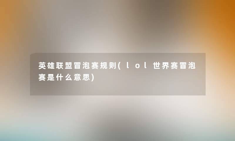 英雄联盟冒泡赛规则(lol世界赛冒泡赛是什么意思)