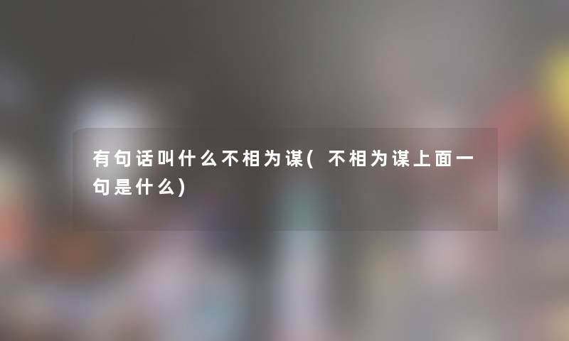 有句话叫什么不相为谋(不相为谋上面一句是什么)