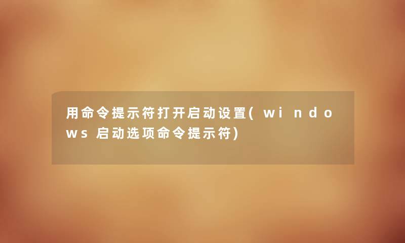 用命令提示符打开启动设置(windows启动选项命令提示符)