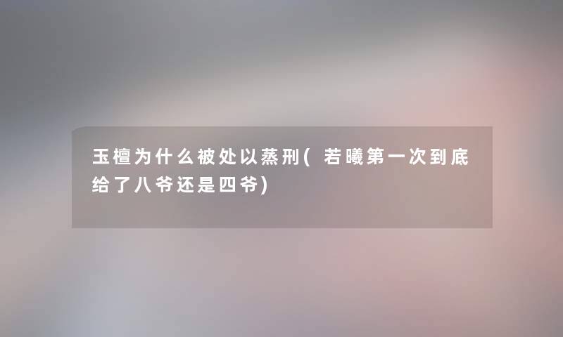 玉檀为什么被处以蒸刑(若曦第一次到底给了八爷还是四爷)