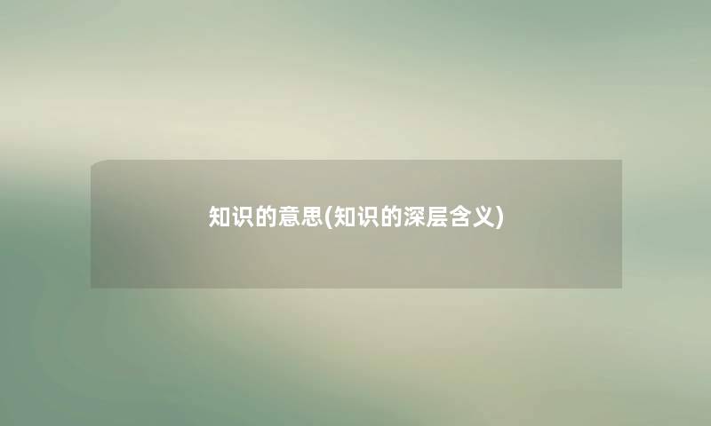 知识的意思(知识的深层含义)