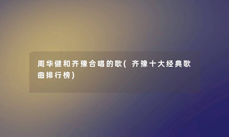 周华健和齐豫合唱的歌(齐豫一些经典歌曲整理榜)