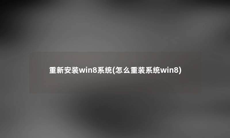 重新安装win8系统(怎么重装系统win8)