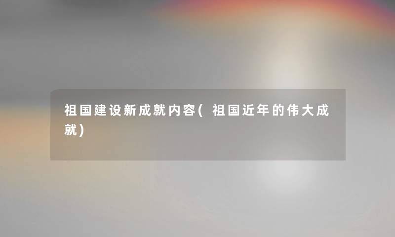 祖国建设新成就内容(祖国近年的伟大成就)