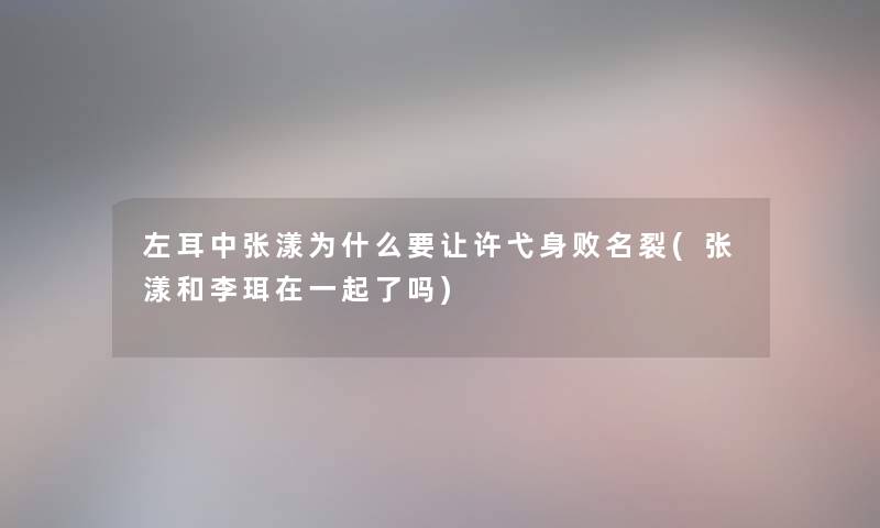 左耳中张漾为什么要让许弋身败名裂(张漾和李珥在一起了吗)