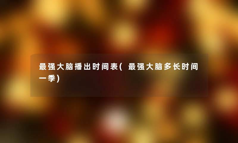 强大脑播出时间表(强大脑多长时间一季)