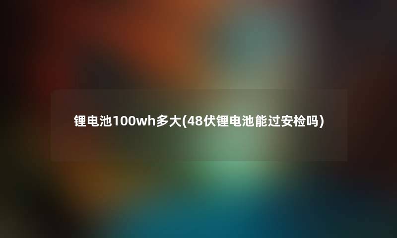 锂电池100wh多大(48伏锂电池能过安检吗)