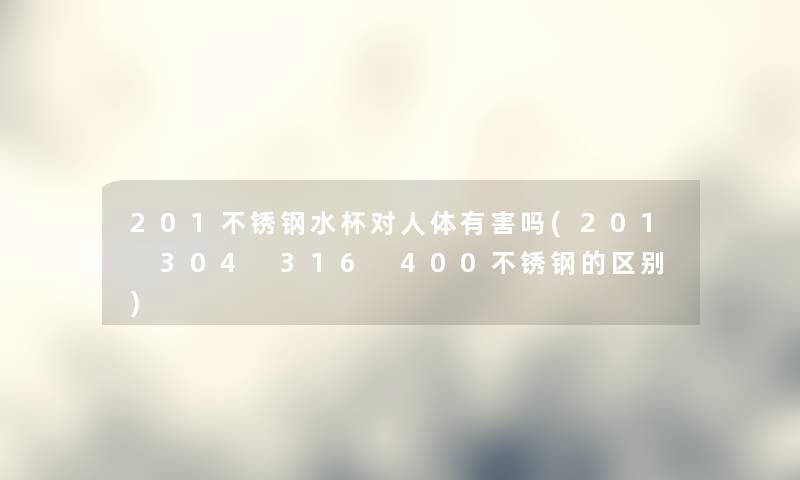 201不锈钢水杯对人体有害吗(201 304 316 400不锈钢的区别)