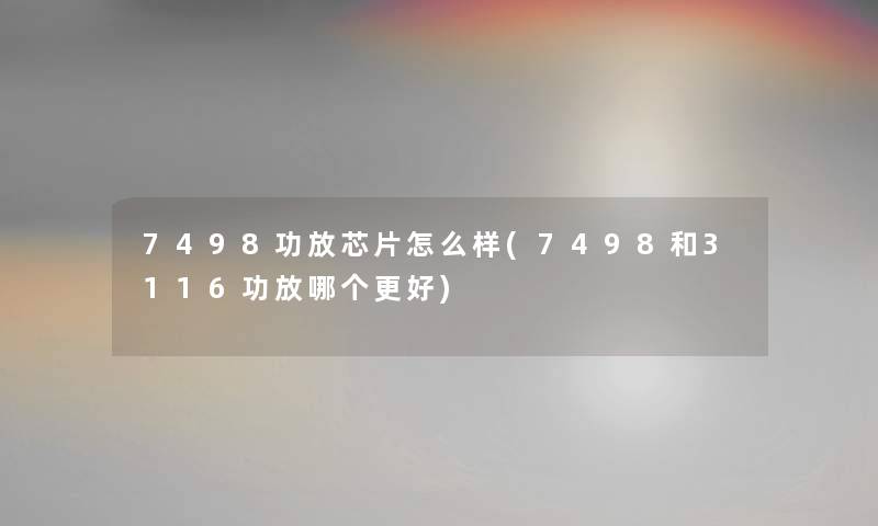 7498功放芯片怎么样(7498和3116功放哪个更好)