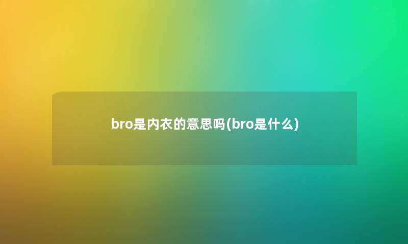 bro是内衣的意思吗(bro是什么)