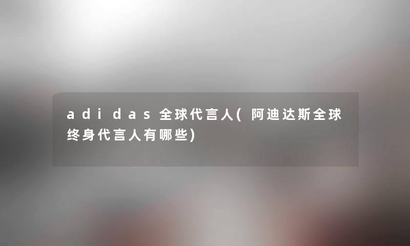 adidas全球代言人(阿迪达斯全球终身代言人有哪些)