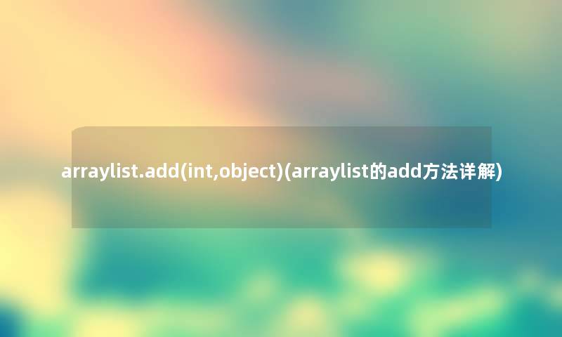 arraylist.add(int,object)(arraylist的add方法详解)