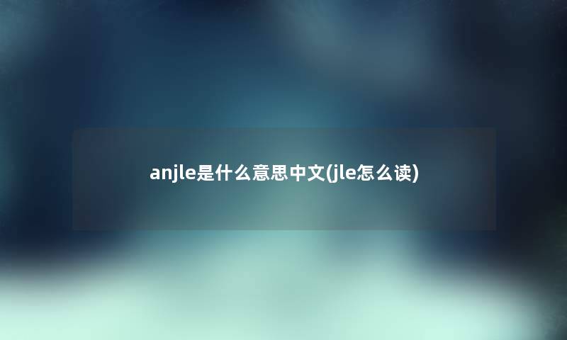 anjle是什么意思中文(jle怎么读)