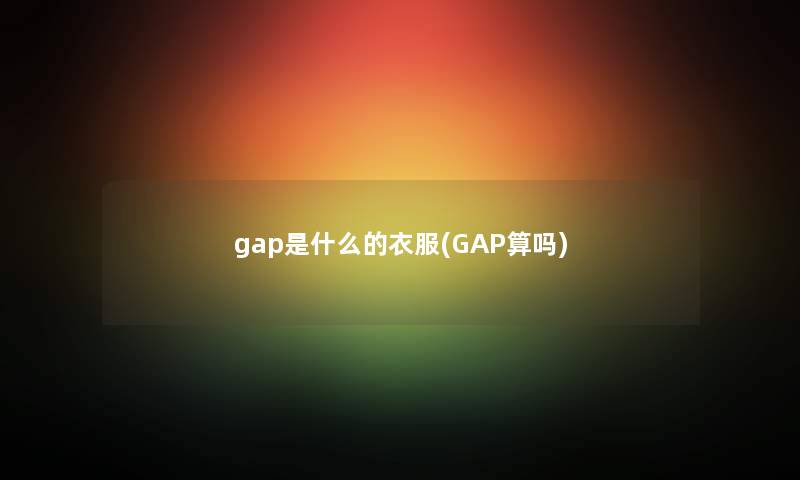 gap是什么的衣服(GAP算吗)