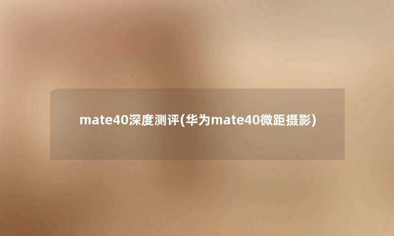 mate40深度测评(华为mate40微距摄影)