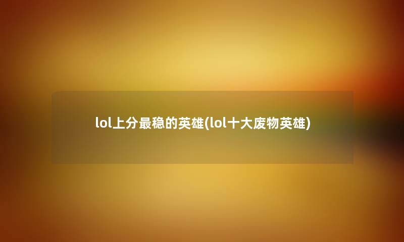 lol上分稳的英雄(lol一些废物英雄)