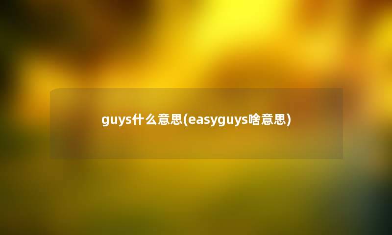 guys什么意思(easyguys啥意思)